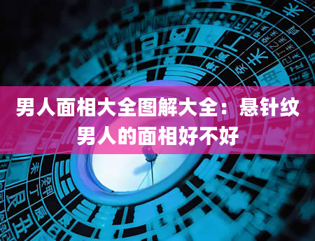 男人面相大全图解大全:悬针纹男人的面相好不好