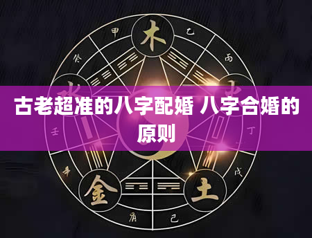 古老超准的八字配婚 八字合婚的原则