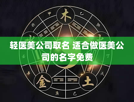轻医美公司取名 适合做医美公司的名字免费