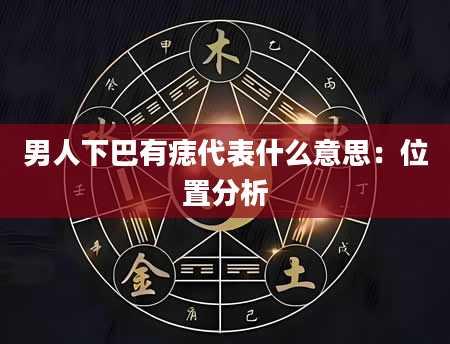 男人下巴有痣代表什么意思:位置分析