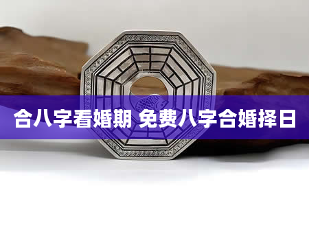 合八字看婚期 免费八字合婚择日