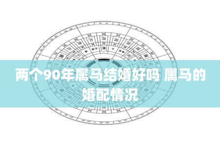两个90年属马结婚好吗 属马的婚配情况