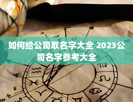 如何给公司取名字大全 2023公司名字参考大全