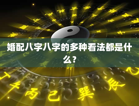 婚配八字八字的多种看法都是什么?