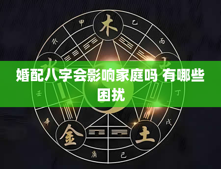 婚配八字会影响家庭吗 有哪些困扰