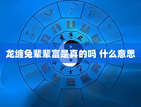 龙缠兔辈辈富是真的吗 什么意思