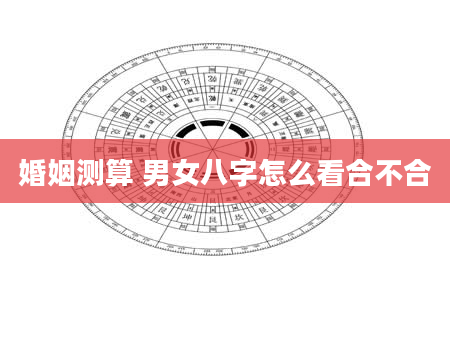 婚姻测算 男女八字怎么看合不合
