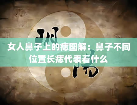 女人鼻子上的痣图解:鼻子不同位置长痣代表着什么