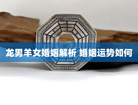 龙男羊女婚姻解析 婚姻运势如何