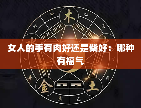 女人的手有肉好还是柴好:哪种有福气