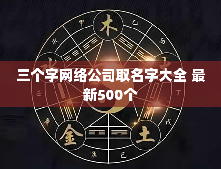 三个字网络公司取名字大全 最新500个
