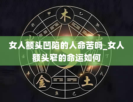 女人额头凹陷的人命苦吗_女人额头窄的命运如何