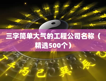三字简单大气的工程公司名称(精选500个)