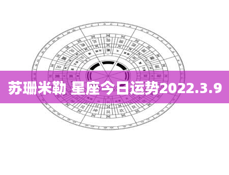 苏珊米勒 星座今日运势2022.3.9