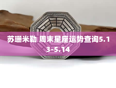 苏珊米勒 周末星座运势查询5.13-5.14