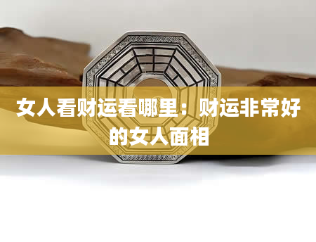 女人看财运看哪里:财运非常好的女人面相