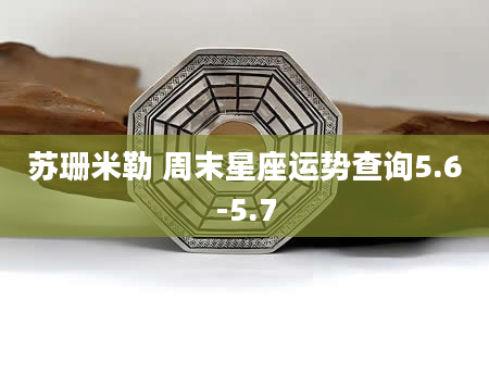 苏珊米勒 周末星座运势查询5.6-5.7