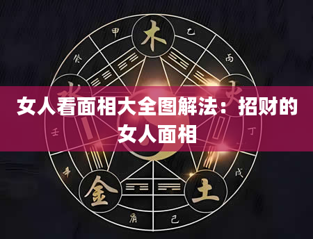 女人看面相大全图解法:招财的女人面相