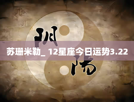 苏珊米勒_ 12星座今日运势3.22