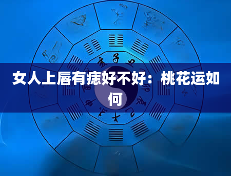 女人上唇有痣好不好:桃花运如何