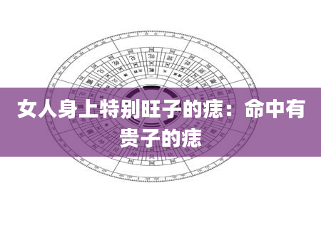 女人身上特别旺子的痣:命中有贵子的痣