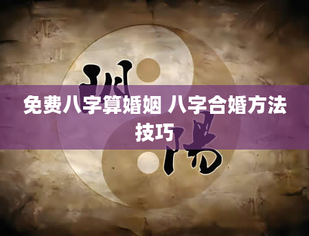 免费八字算婚姻 八字合婚方法技巧