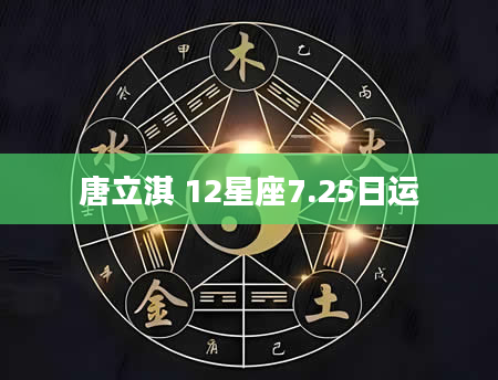 唐立淇 12星座7.25日运