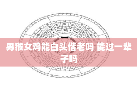 男猴女鸡能白头偕老吗 能过一辈子吗
