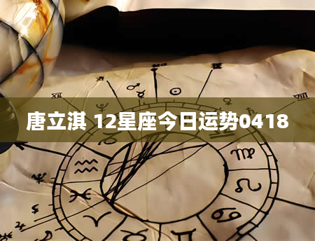 唐立淇 12星座今日运势0418