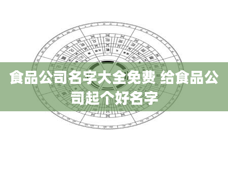 食品公司名字大全免费 给食品公司起个好名字
