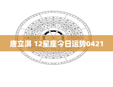 唐立淇 12星座今日运势0421
