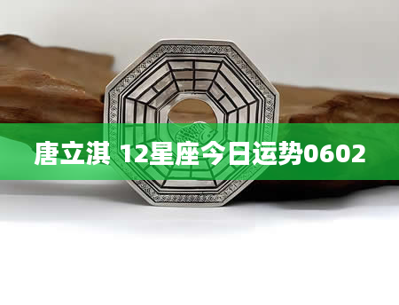 唐立淇 12星座今日运势0602