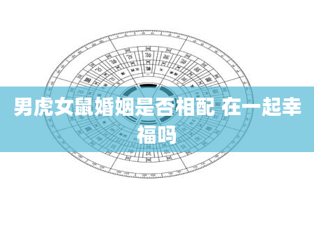 男虎女鼠婚姻是否相配 在一起幸福吗