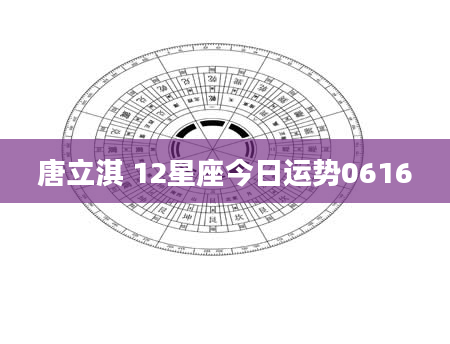 唐立淇 12星座今日运势0616
