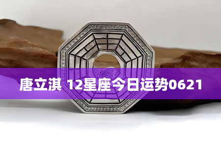 唐立淇 12星座今日运势0621