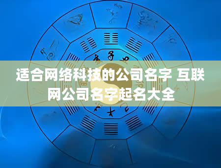适合网络科技的公司名字 互联网公司名字起名大全