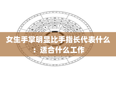 女生手掌明显比手指长代表什么:适合什么工作
