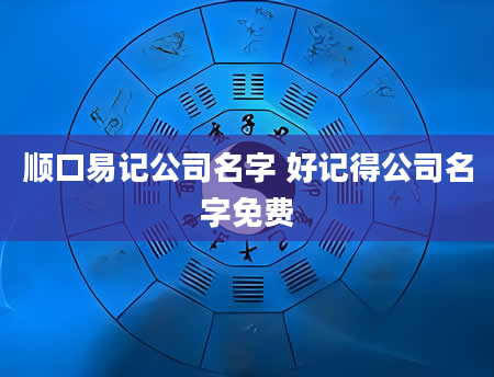 顺口易记公司名字 好记得公司名字免费