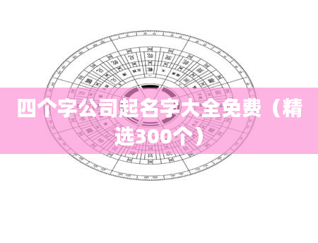 四个字公司起名字大全免费(精选300个)
