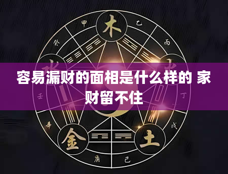 容易漏财的面相是什么样的 家财留不住