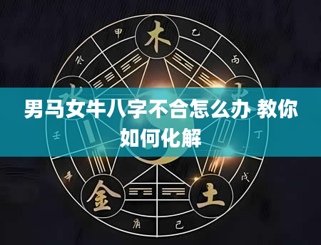 男马女牛八字不合怎么办 教你如何化解