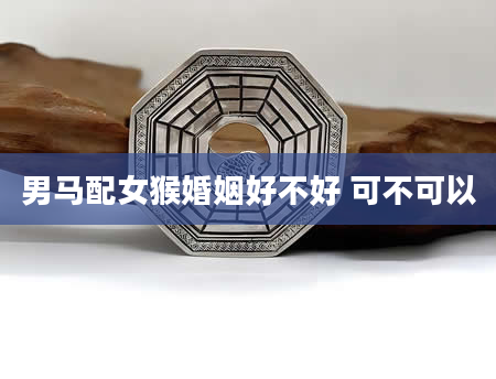 男马配女猴婚姻好不好 可不可以