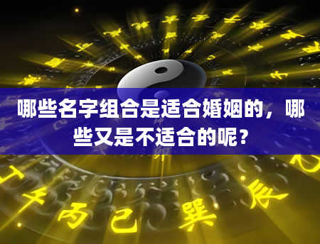 哪些名字组合是适合婚姻的,哪些又是不适合的呢?