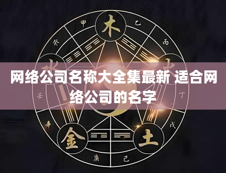网络公司名称大全集最新 适合网络公司的名字
