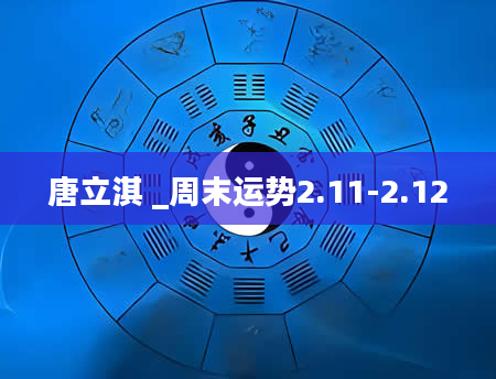 唐立淇 _周末运势2.11-2.12