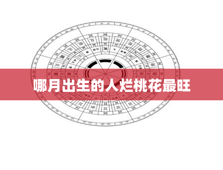 哪月出生的人烂桃花最旺