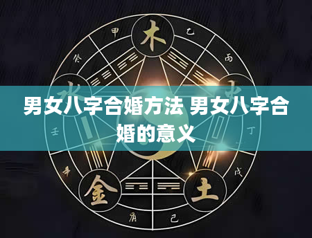 男女八字合婚方法 男女八字合婚的意义