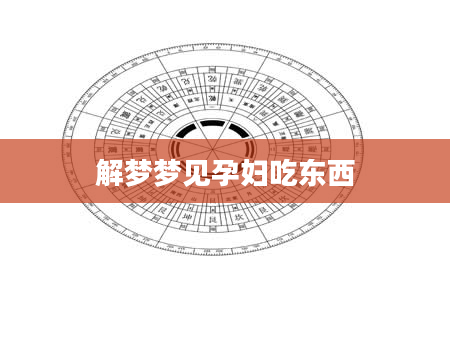 解梦梦见孕妇吃东西