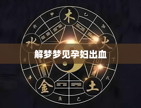 解梦梦见孕妇出血