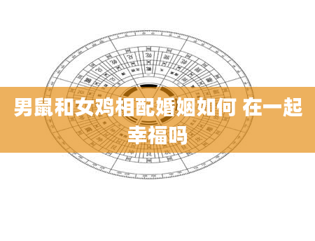 男鼠和女鸡相配婚姻如何 在一起幸福吗